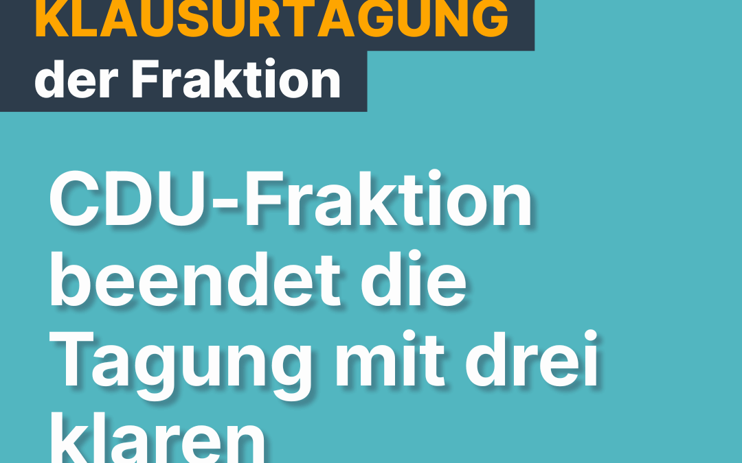 Klausurtagung der CDU-Fraktion: Klare Beschlüsse für solide Finanzen und strategische Stadtentwicklung